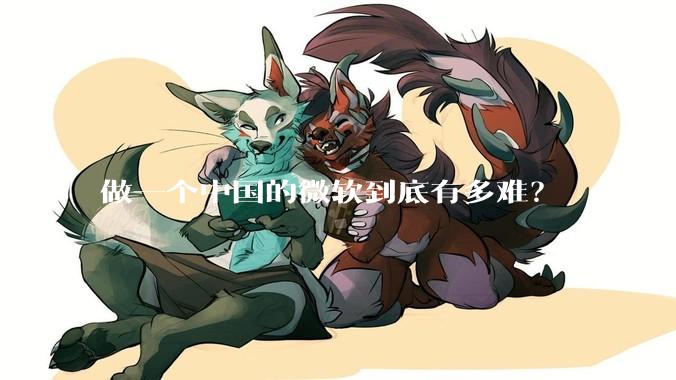 做一个中国的微软到底有多难？