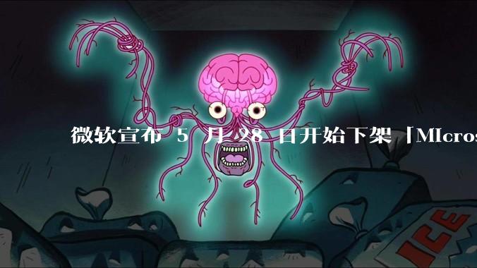 微软宣布 5 月 28 日开始下架「Microsoft 远程桌面」应用，背后原因有哪些？