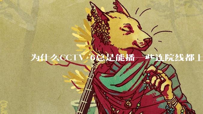 为什么CCTV-6总是能播一些连院线都上不了的电影？