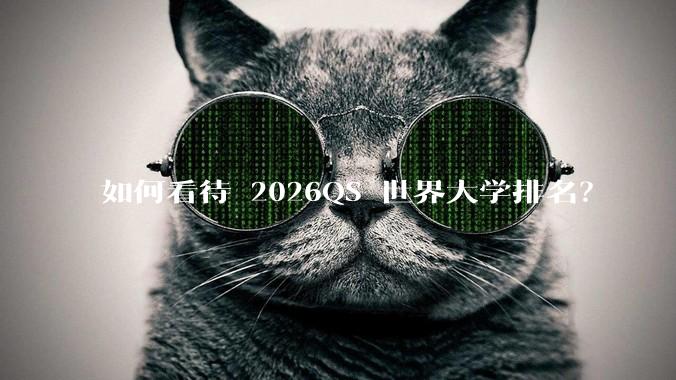 如何看待 2026QS 世界大学排名？