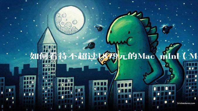 如何看待不超过1879元的Mac mini（M4+16/256GB+票），易用性吊打同级其他台式电脑？