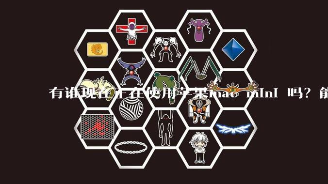 有谁现在正在使用苹果mac mini 吗？能分享一下使用感受不？