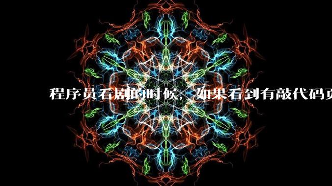 程序员看剧的时候，如果看到有敲代码页面，会暂停看代码吗？