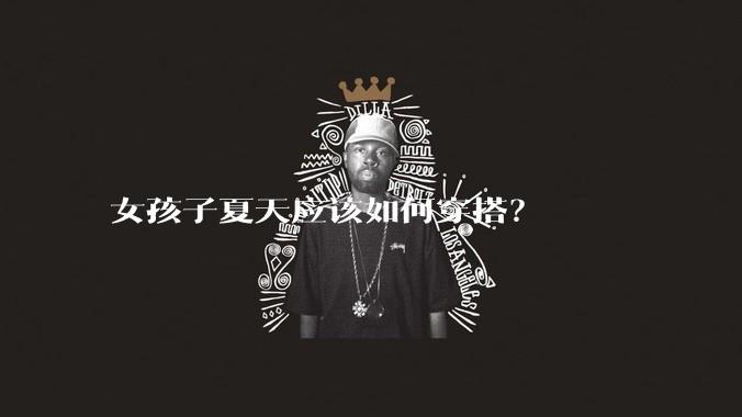 女孩子夏天应该如何穿搭？
