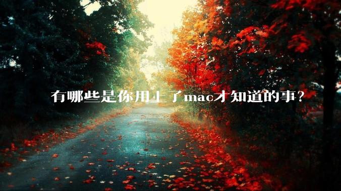 有哪些是你用上了mac才知道的事？
