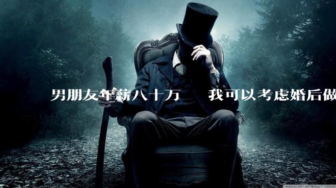 男朋友年薪八十万   我可以考虑婚后做全职太太吗？