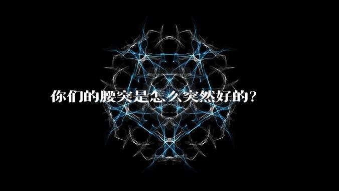 你们的腰突是怎么突然好的？