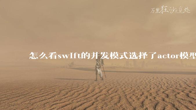 怎么看swift的并发模式选择了actor模型？