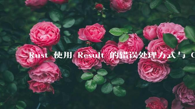 Rust 使用 Result 的错误处理方式与 Golang 使用 error 的方式有什么本质区别？