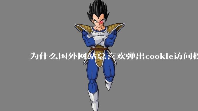 为什么国外网站总喜欢弹出cookie访问权限弹窗，国内网站却没有，这么做有什么意义？