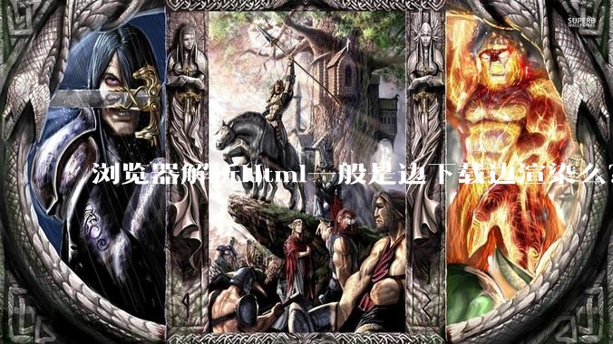 浏览器解析Html一般是边下载边渲染么？如果是边下载边渲染的话，Html又使用GZIP格式传输，如何能够做到没有完全下载就可以渲染的呢？