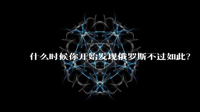 什么时候你开始发现俄罗斯不过如此？