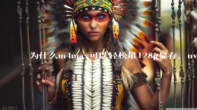 为什么m4max可以轻松堆128g显存，nvidia消费端显卡却长期被限制在24g？