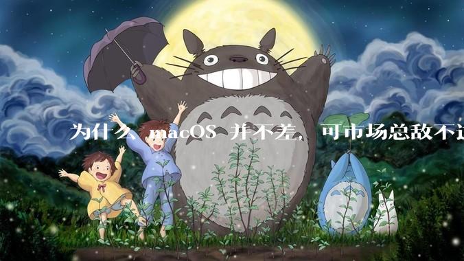 为什么 macOS 并不差，可市场总敌不过 Windows？