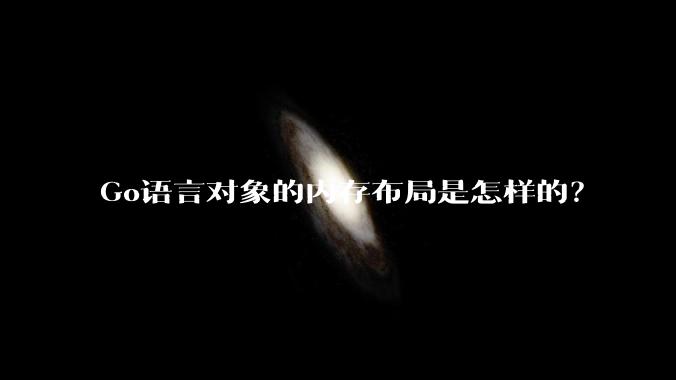 Go语言对象的内存布局是怎样的？
