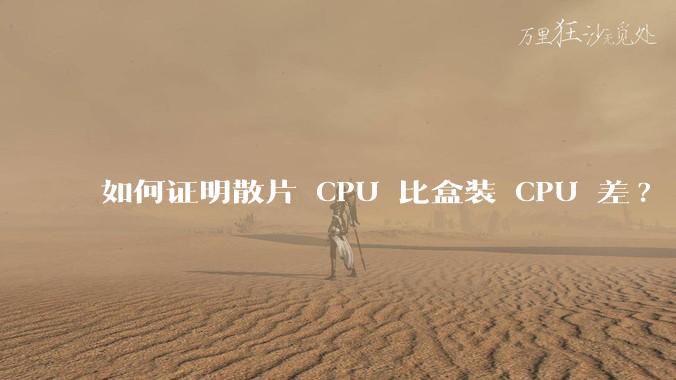 如何证明散片 CPU 比盒装 CPU 差?