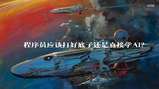 程序员应该打好底子还是直接学AI？