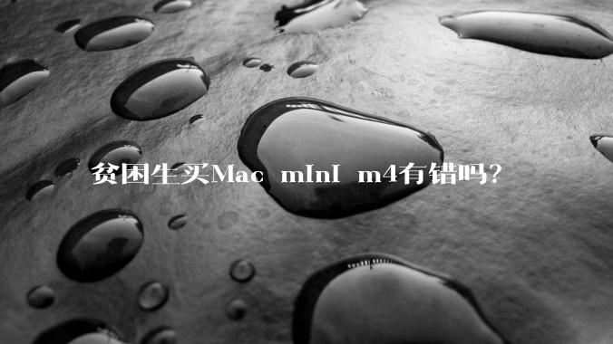 贫困生买Mac mini m4有错吗？
