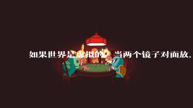 如果世界是虚拟的，当两个镜子对面放，将会无限反射，会不会将 cpu 算力耗光？
