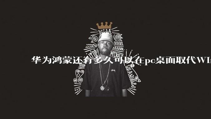 华为鸿蒙还有多久可以在pc桌面取代Windows？