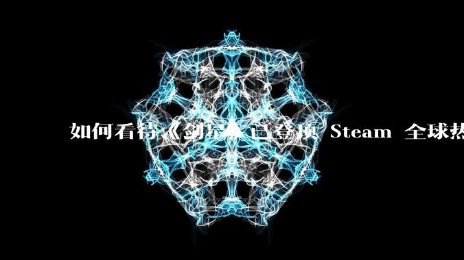 如何看待《剑星》已登顶 Steam 全球热销榜？