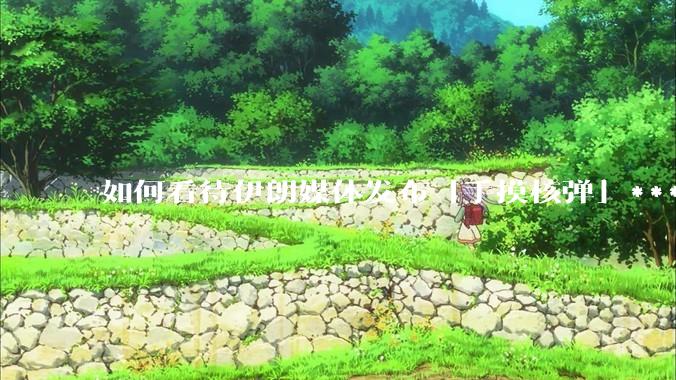 如何看待伊朗媒体发布「手摸核弹」***，并配文「MAYBE」？