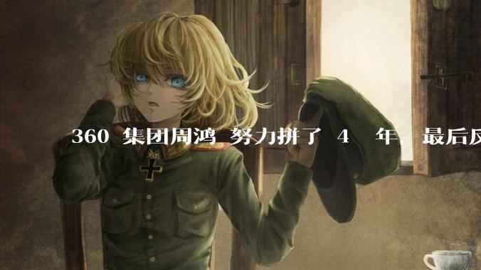 360 集团周鸿袆努力拼了 4  年，最后反而跌了近 4000 亿，其原因是什么？