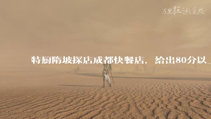 特厨隋坡探店成都快餐店，给出80分以上的高分，为什么评分远高于大饭店？