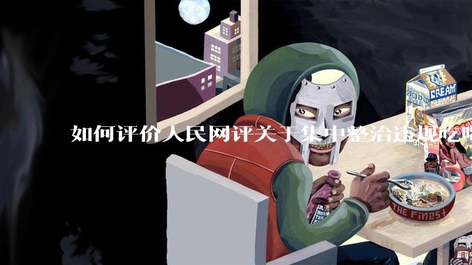 如何评价人民网评关于集中整治违规吃喝的发文？