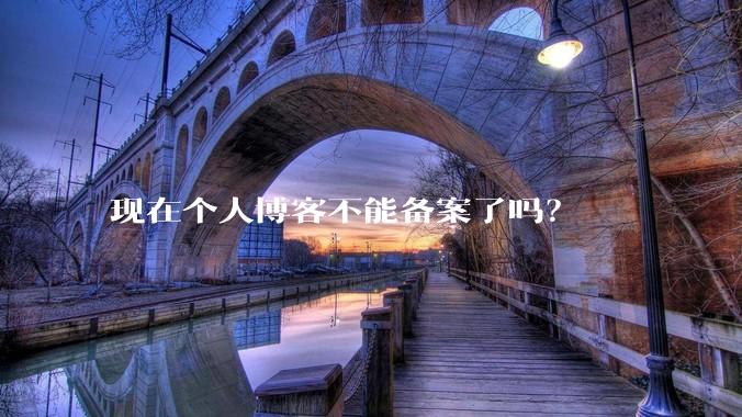 现在个人博客不能备案了吗？