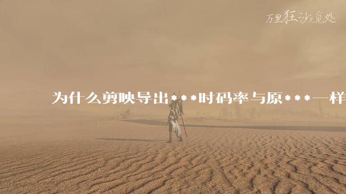 为什么剪映导出***时码率与原***一样，变得更模糊？