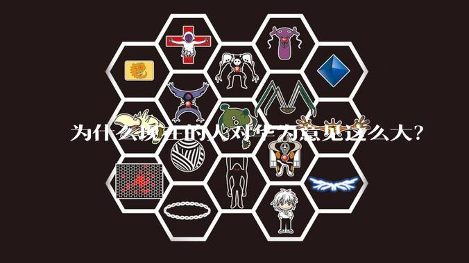 为什么现在的人对华为意见这么大？