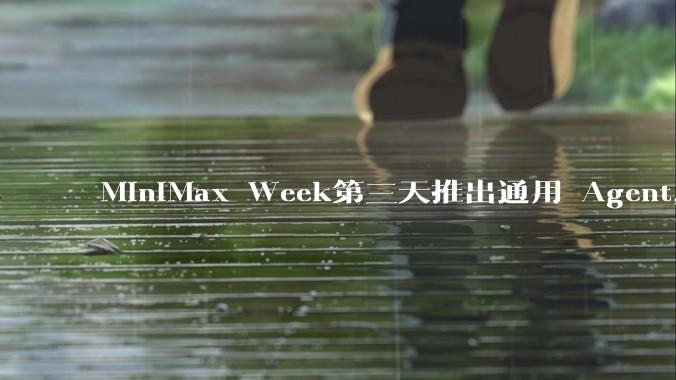 MiniMax Week第三天推出通用 Agent，体验如何？对行业会带来哪些影响？