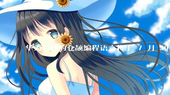 华为自研的仓颉编程语言将于 7 月 30 日开源，这款语言将如何影响未来的开发趋势？