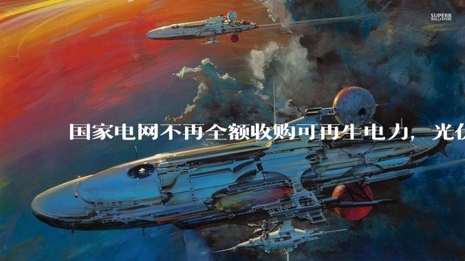 国家电网不再全额收购可再生电力，光伏怎么生存啊？