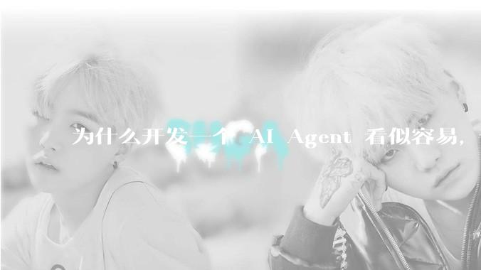为什么开发一个 AI Agent 看似容易，但真正让它「好用」却如此困难？技术瓶颈主要在哪里？
