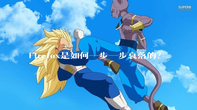 Firefox是如何一步一步衰落的？