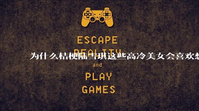 为什么桔梗陆雪琪这些高冷美女会喜欢想往平凡男主?