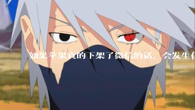 如果苹果真的下架了微信的话，会发生什么？