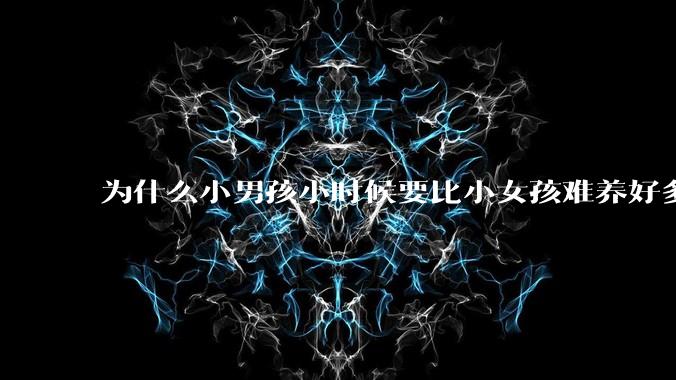 为什么小男孩小时候要比小女孩难养好多?
