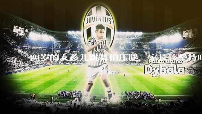 四岁的女孩儿跳舞怕压腿，家长该坚持吗？