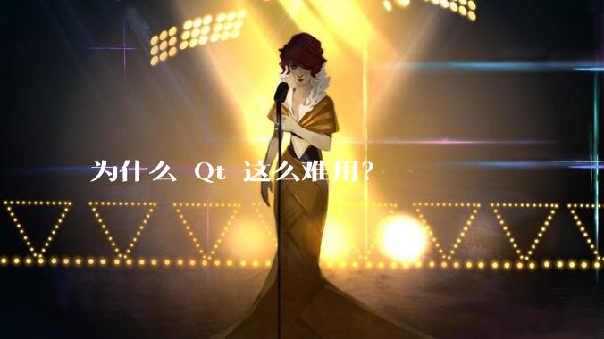 为什么 Qt 这么难用？