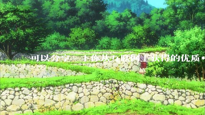 可以分享一下你从互联网上获得的优质***吗?