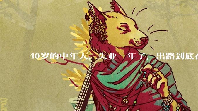 40岁的中年人，失业一年了，出路到底在哪里？