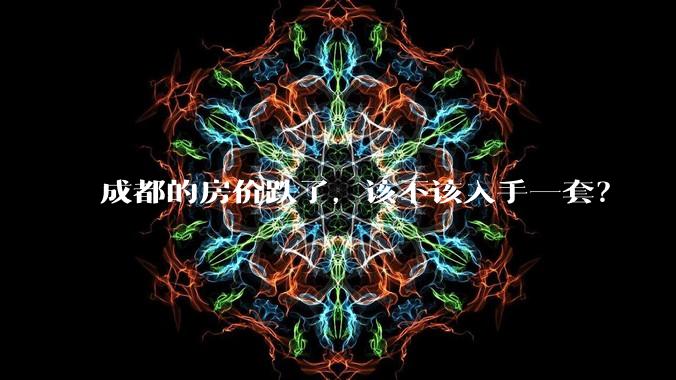 成都的房价跌了，该不该入手一套？