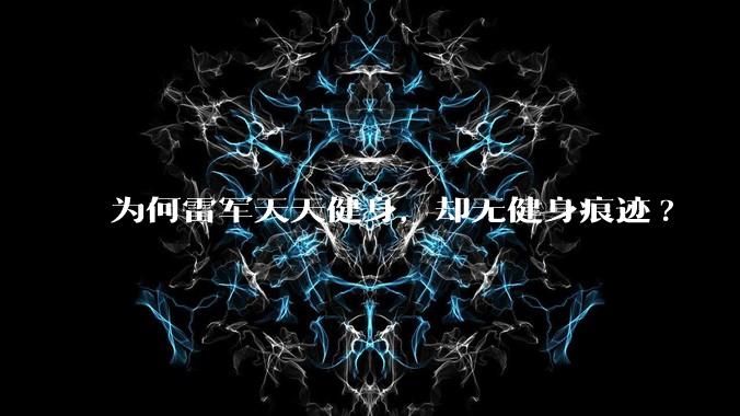 为何雷军天天健身，却无健身痕迹?