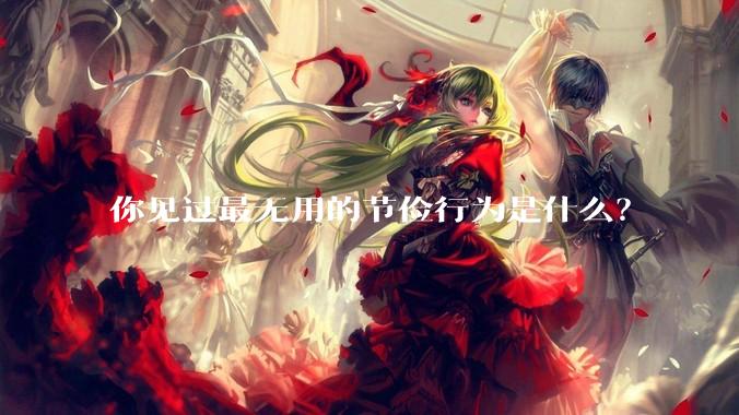 你见过最无用的节俭行为是什么？