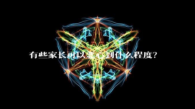 有些家长可以恶心到什么程度？