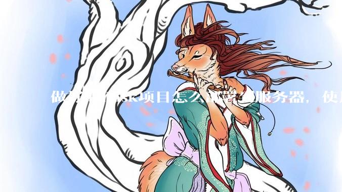 做好的flask项目怎么部署到服务器，使用公网ip可访问？