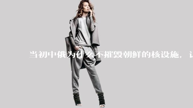 当初中俄为什么不摧毁朝鲜的核设施，让朝鲜拥有了自己的核武器？